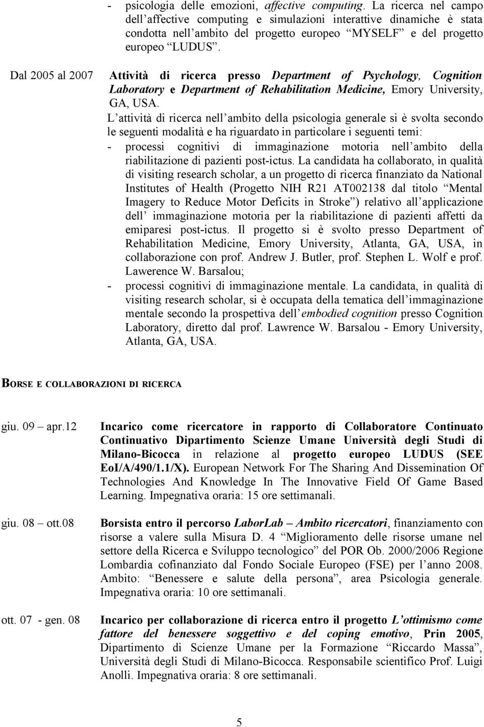 Dal 2005 al 2007 Attività di ricerca presso Department of Psychology, Cognition Laboratory e Department of Rehabilitation Medicine, Emory University, GA, USA.