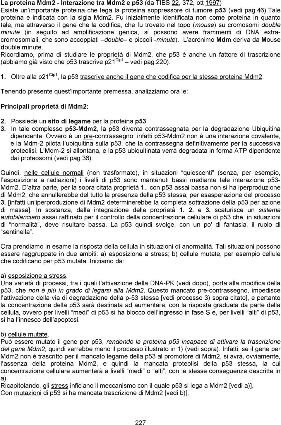 Fu inizialmente identificata non come proteina in quanto tale, ma attraverso il gene che la codifica, che fu trovato nel topo (mouse) su cromosomi double minute (in seguito ad amplificazione genica,