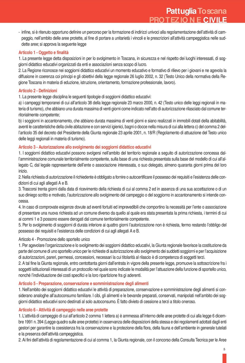 La presente legge detta disposizioni in per lo svolgimento in Toscana, in sicurezza e nel rispetto dei luoghi interessati, di soggiorni didattico educativi organizzati da enti e associazioni senza