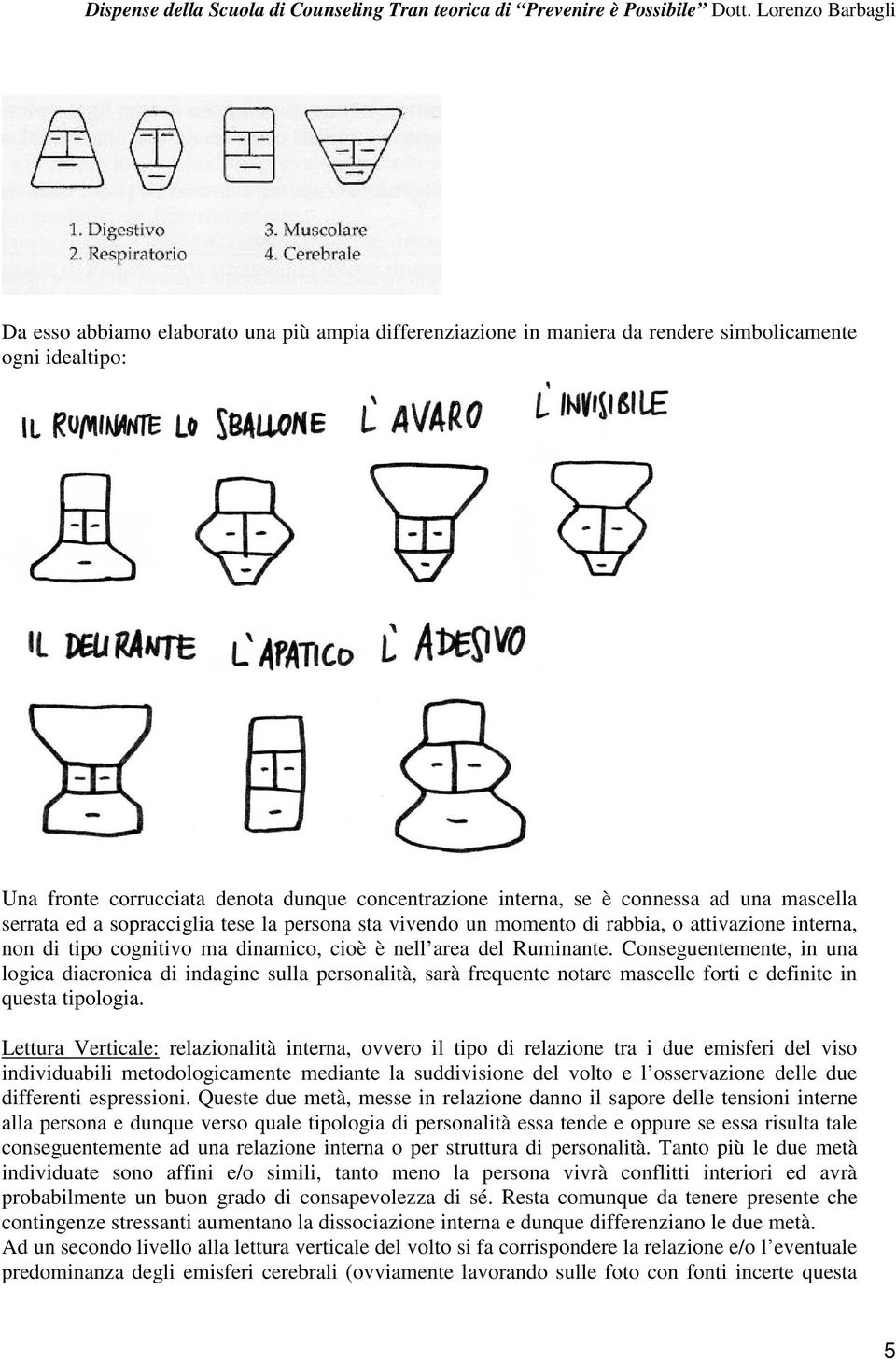 Conseguentemente, in una logica diacronica di indagine sulla personalità, sarà frequente notare mascelle forti e definite in questa tipologia.