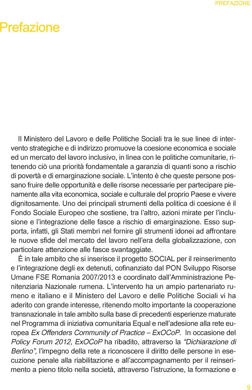 L intento è che queste persone possano fruire delle opportunità e delle risorse necessarie per partecipare pienamente alla vita economica, sociale e culturale del proprio Paese e vivere