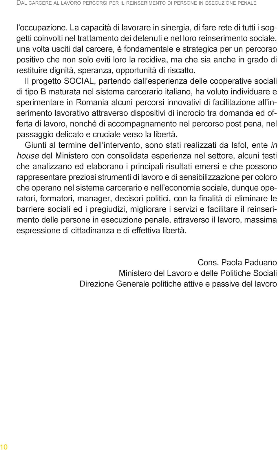 strategica per un percorso positivo che non solo eviti loro la recidiva, ma che sia anche in grado di restituire dignità, speranza, opportunità di riscatto.