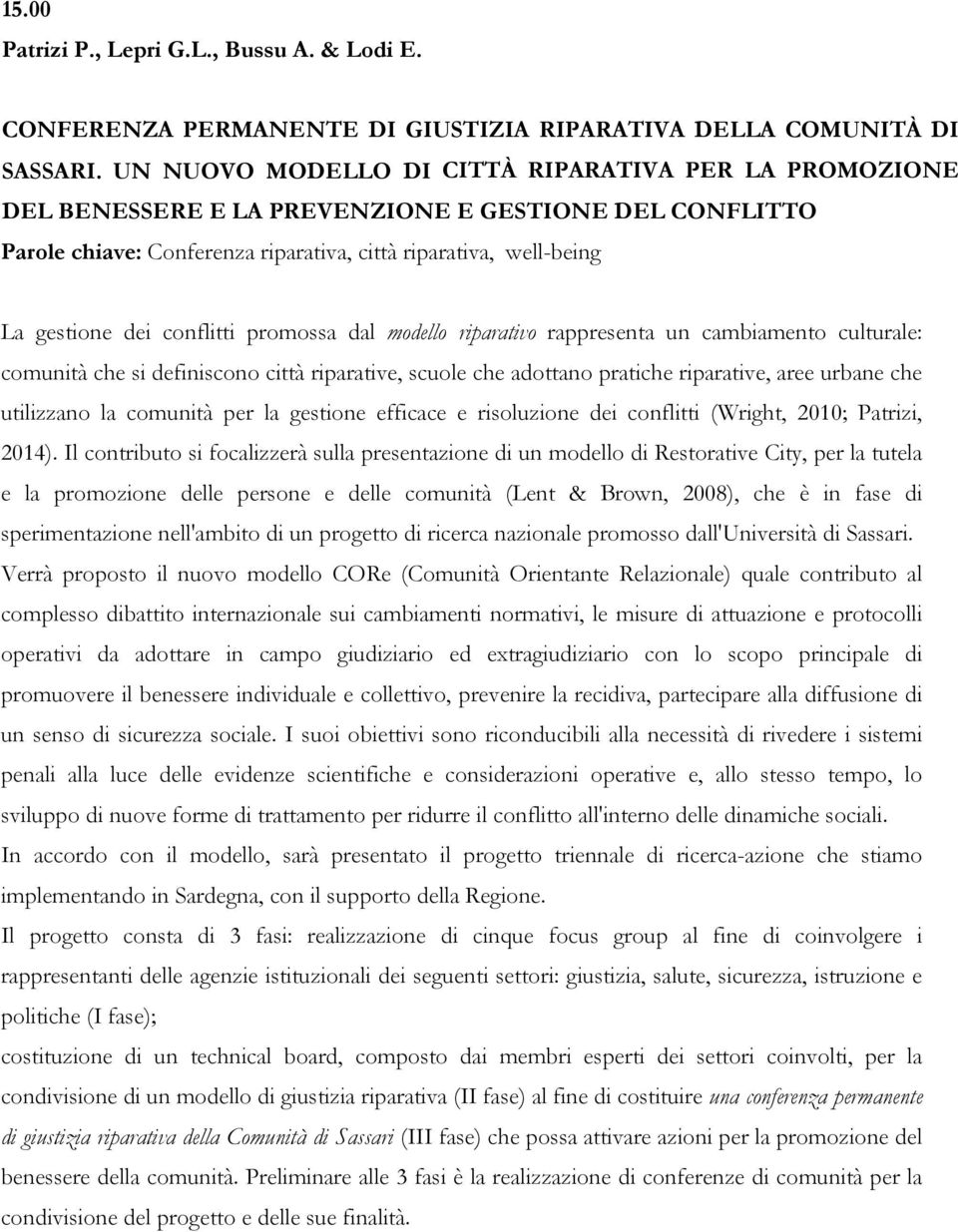 conflitti promossa dal modello riparativo rappresenta un cambiamento culturale: comunità che si definiscono città riparative, scuole che adottano pratiche riparative, aree urbane che utilizzano la