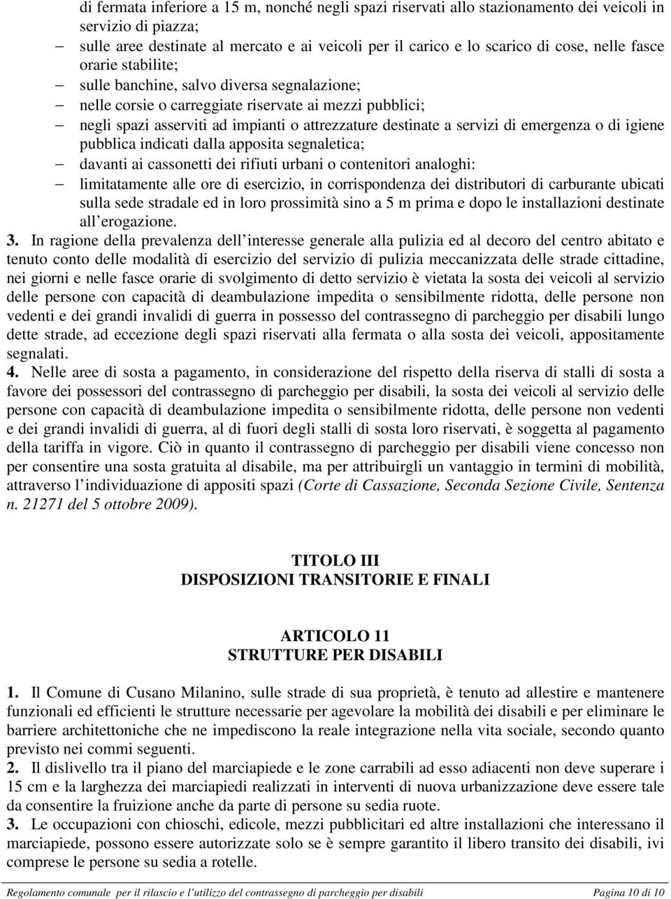 emergenza o di igiene pubblica indicati dalla apposita segnaletica; davanti ai cassonetti dei rifiuti urbani o contenitori analoghi: limitatamente alle ore di esercizio, in corrispondenza dei