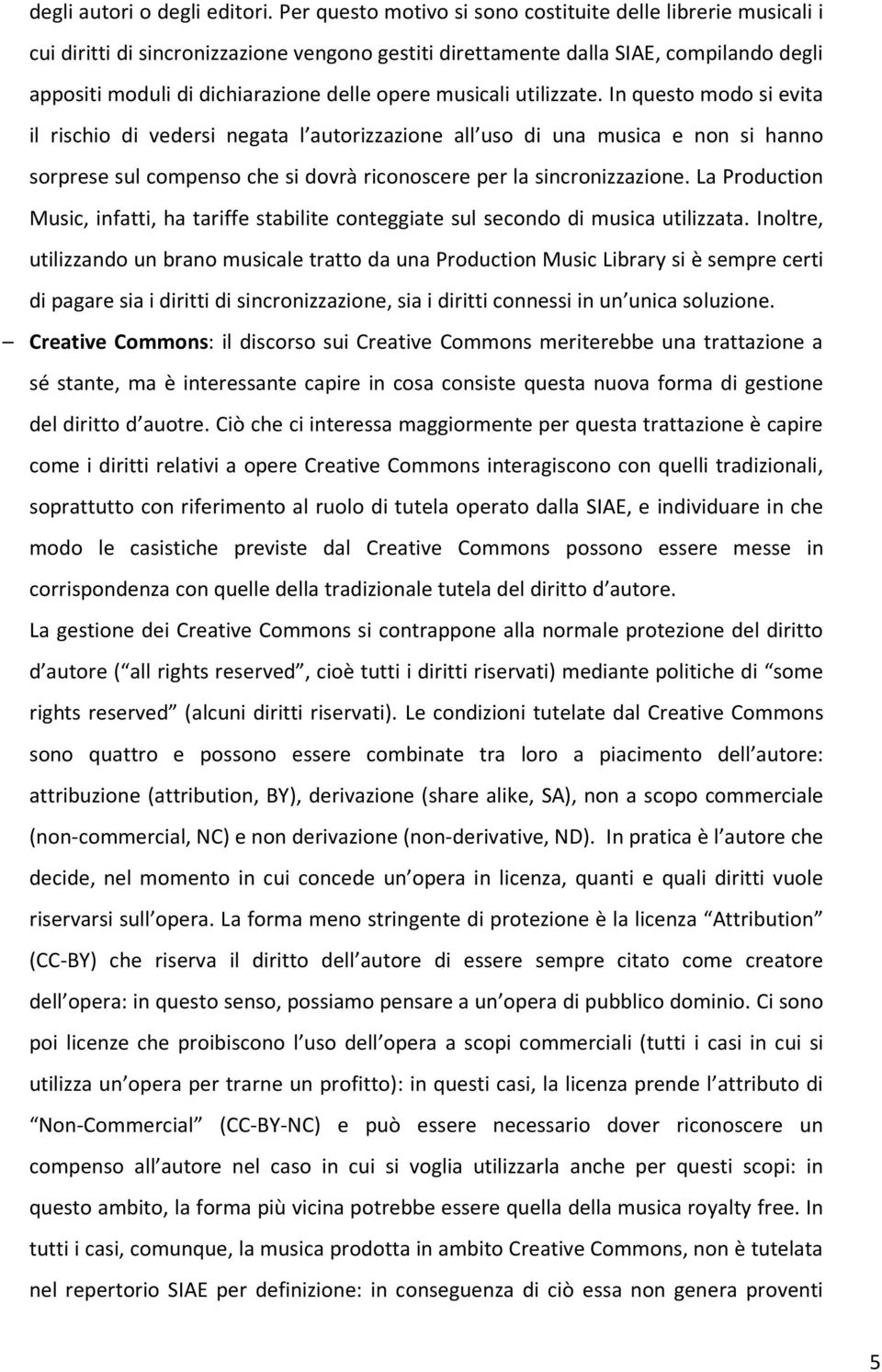 musicali utilizzate. In questo modo si evita il rischio di vedersi negata l autorizzazione all uso di una musica e non si hanno sorprese sul compenso che si dovrà riconoscere per la sincronizzazione.