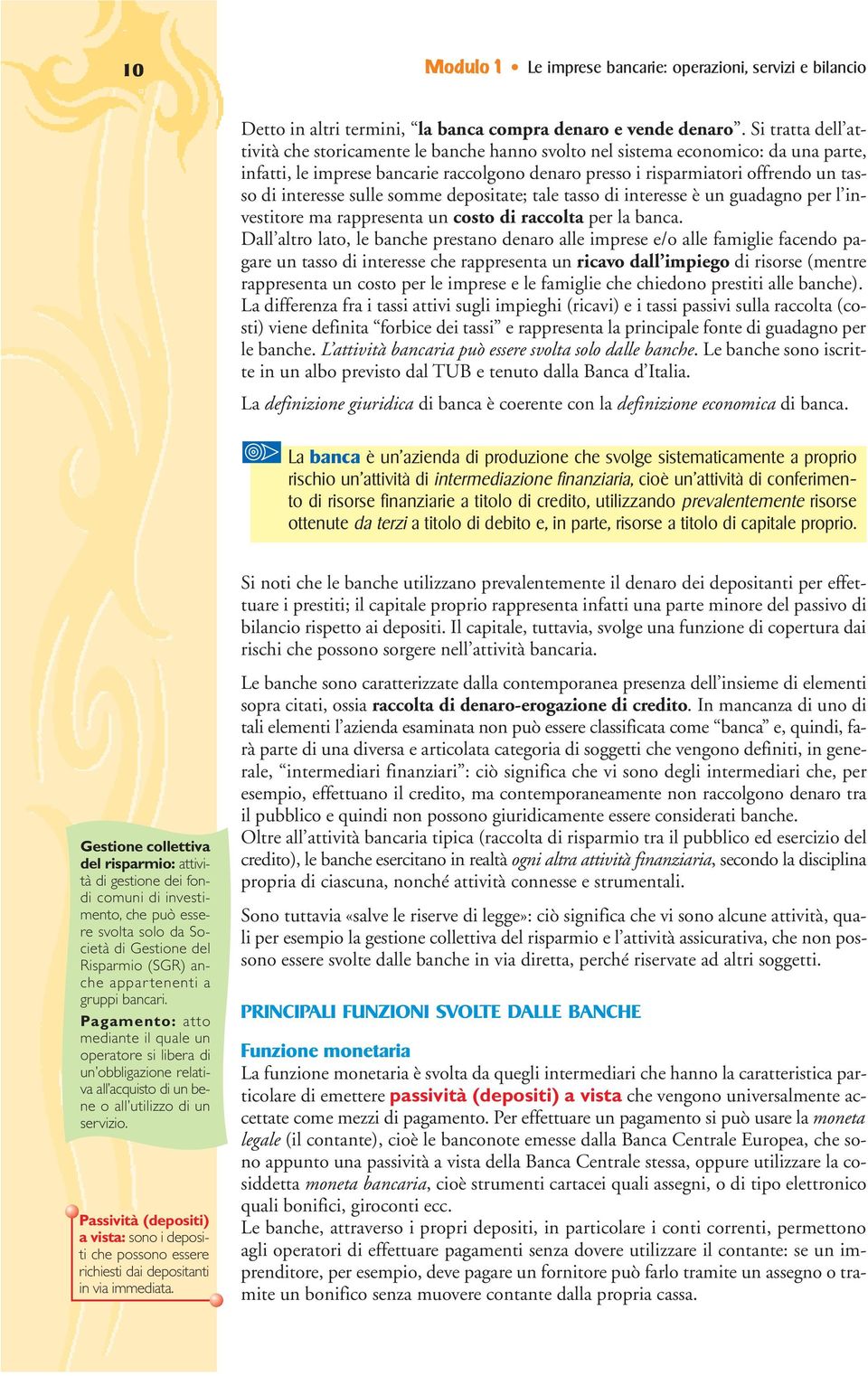 interesse sulle somme depositate; tale tasso di interesse è un guadagno per l investitore ma rappresenta un costo di raccolta per la banca.