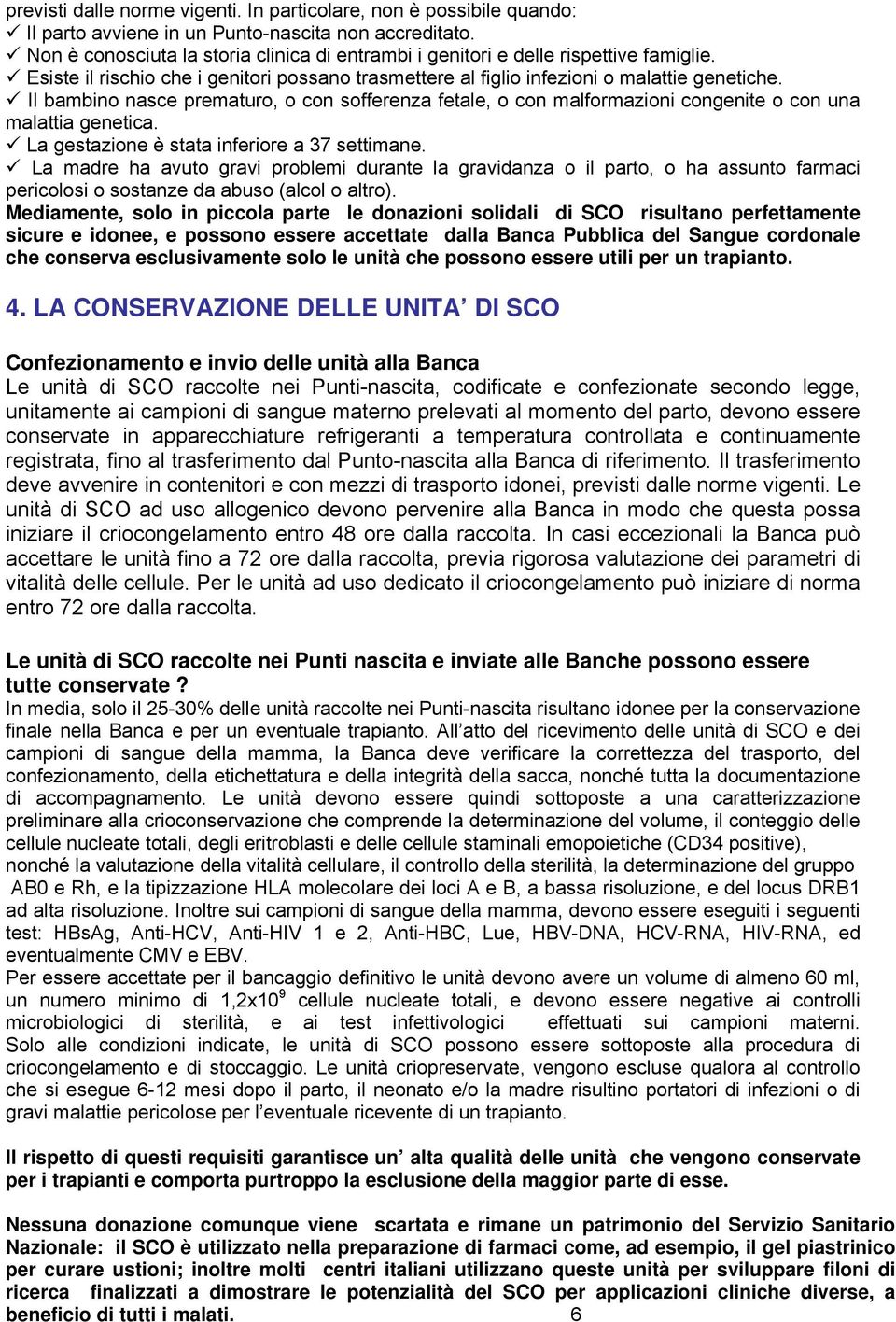 Il bambino nasce prematuro, o con sofferenza fetale, o con malformazioni congenite o con una malattia genetica. La gestazione è stata inferiore a 37 settimane.