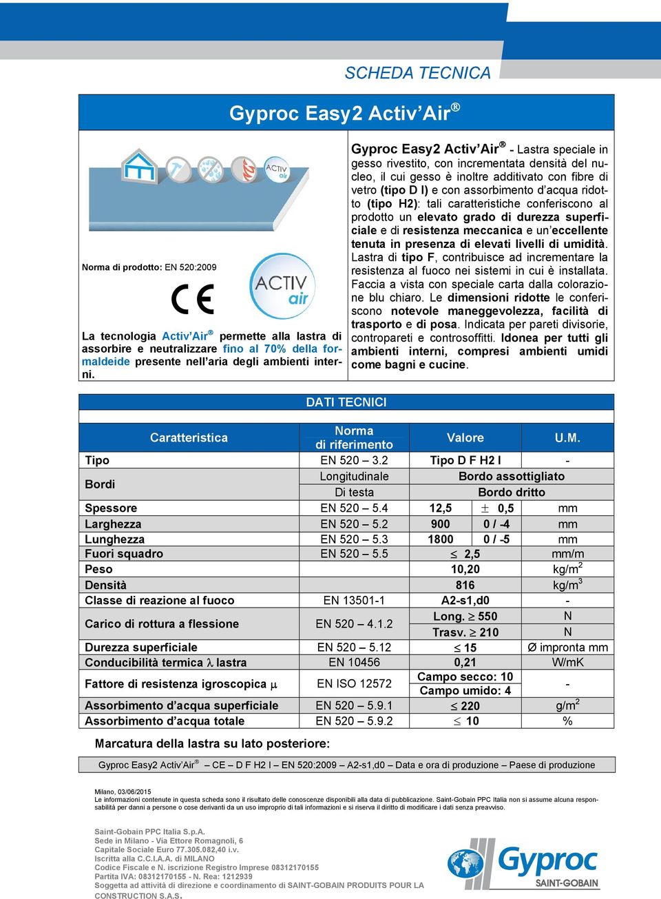 (tipo H2): tali caratteristiche conferiscono al prodotto un elevato grado di durezza superficiale e di resistenza meccanica e un eccellente tenuta in presenza di elevati livelli di umidità.