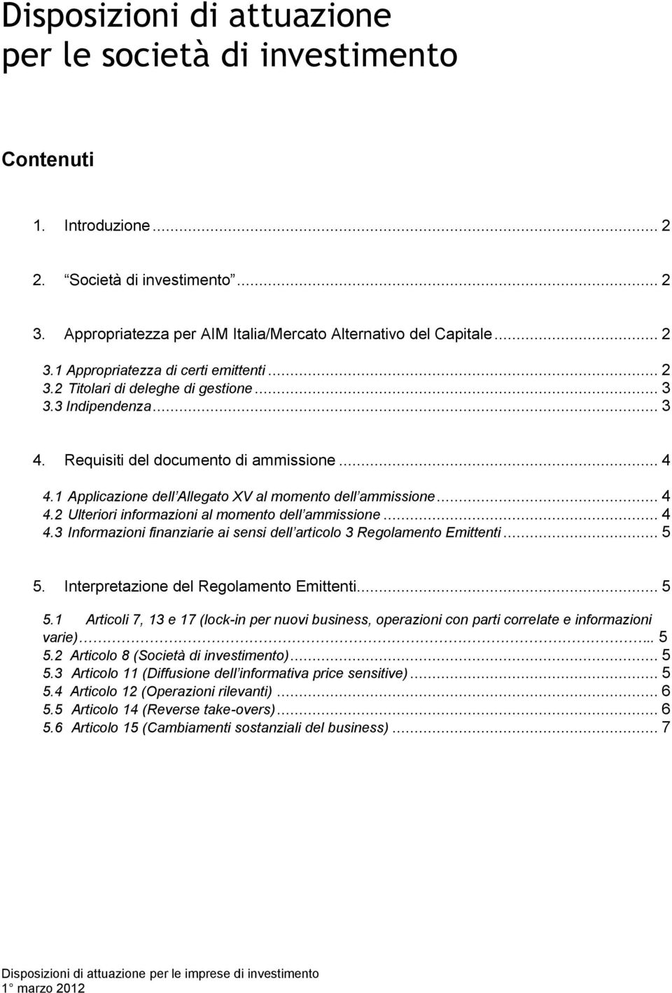 .. 4 4.3 Informazioni finanziarie ai sensi dell articolo 3 Regolamento Emittenti... 5 5. Interpretazione del Regolamento Emittenti... 5 5.1 Articoli 7, 13 e 17 (lock-in per nuovi business, operazioni con parti correlate e informazioni varie).