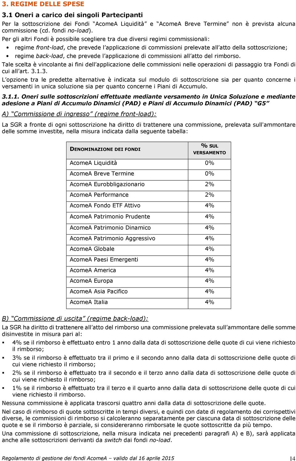 che prevede l applicazione di commissioni all atto del rimborso. Tale scelta è vincolante ai fini dell applicazione delle commissioni nelle operazioni di passaggio tra Fondi di cui all art. 3.