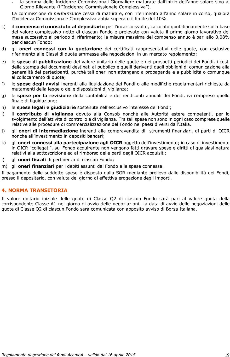 c) il compenso riconosciuto al depositario per l incarico svolto, calcolato quotidianamente sulla base del valore complessivo netto di ciascun Fondo e prelevato con valuta il primo giorno lavorativo