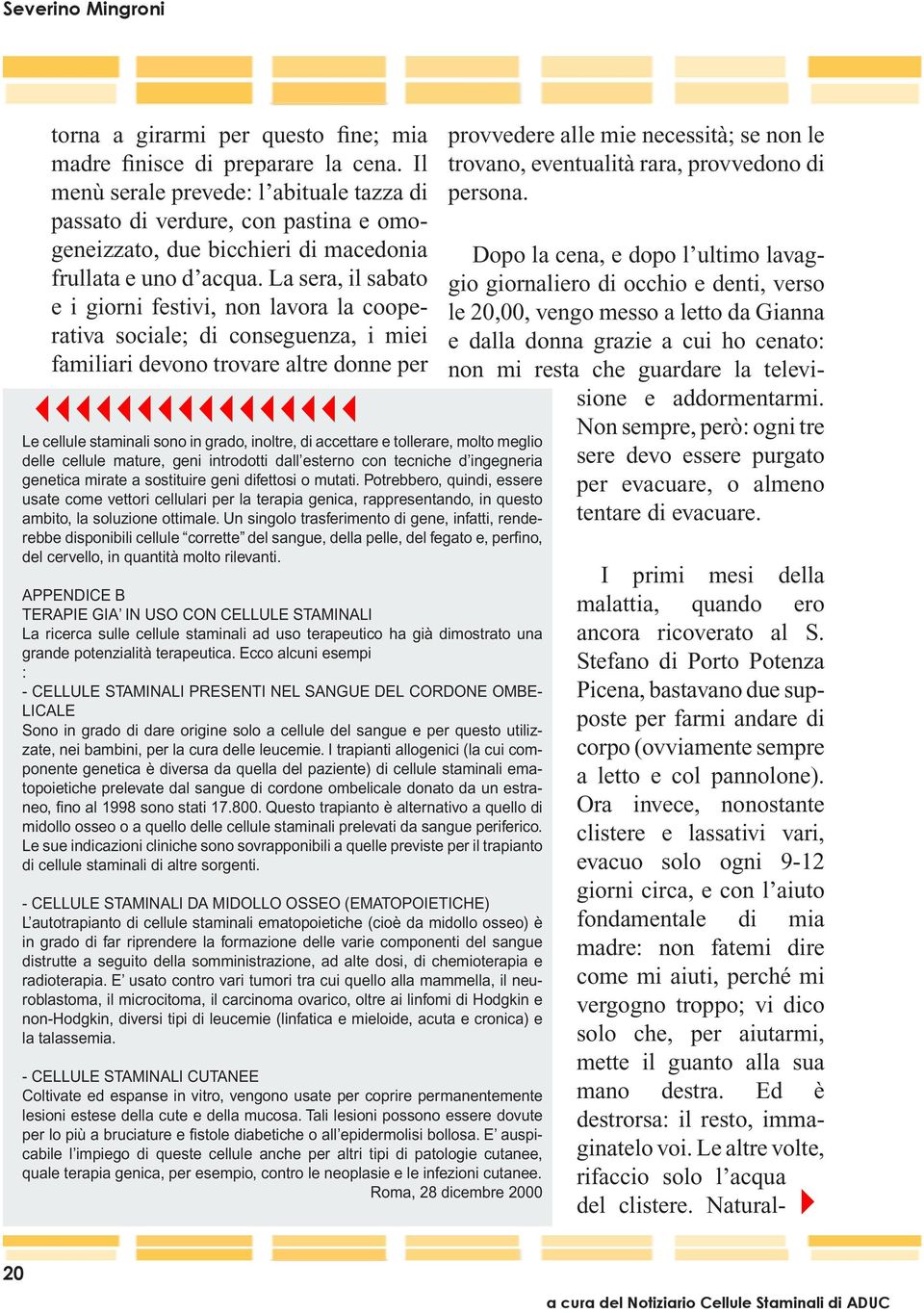 La sera, il sabato e i giorni festivi, non lavora la cooperativa sociale; di conseguenza, i miei familiari devono trovare altre donne per 3333333333333333 Le cellule staminali sono in grado, inoltre,