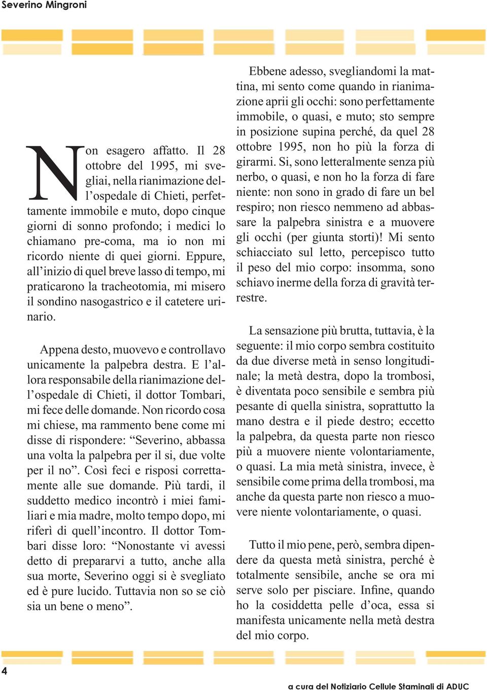 ricordo niente di quei giorni. Eppure, all inizio di quel breve lasso di tempo, mi praticarono la tracheotomia, mi misero il sondino nasogastrico e il catetere urinario.