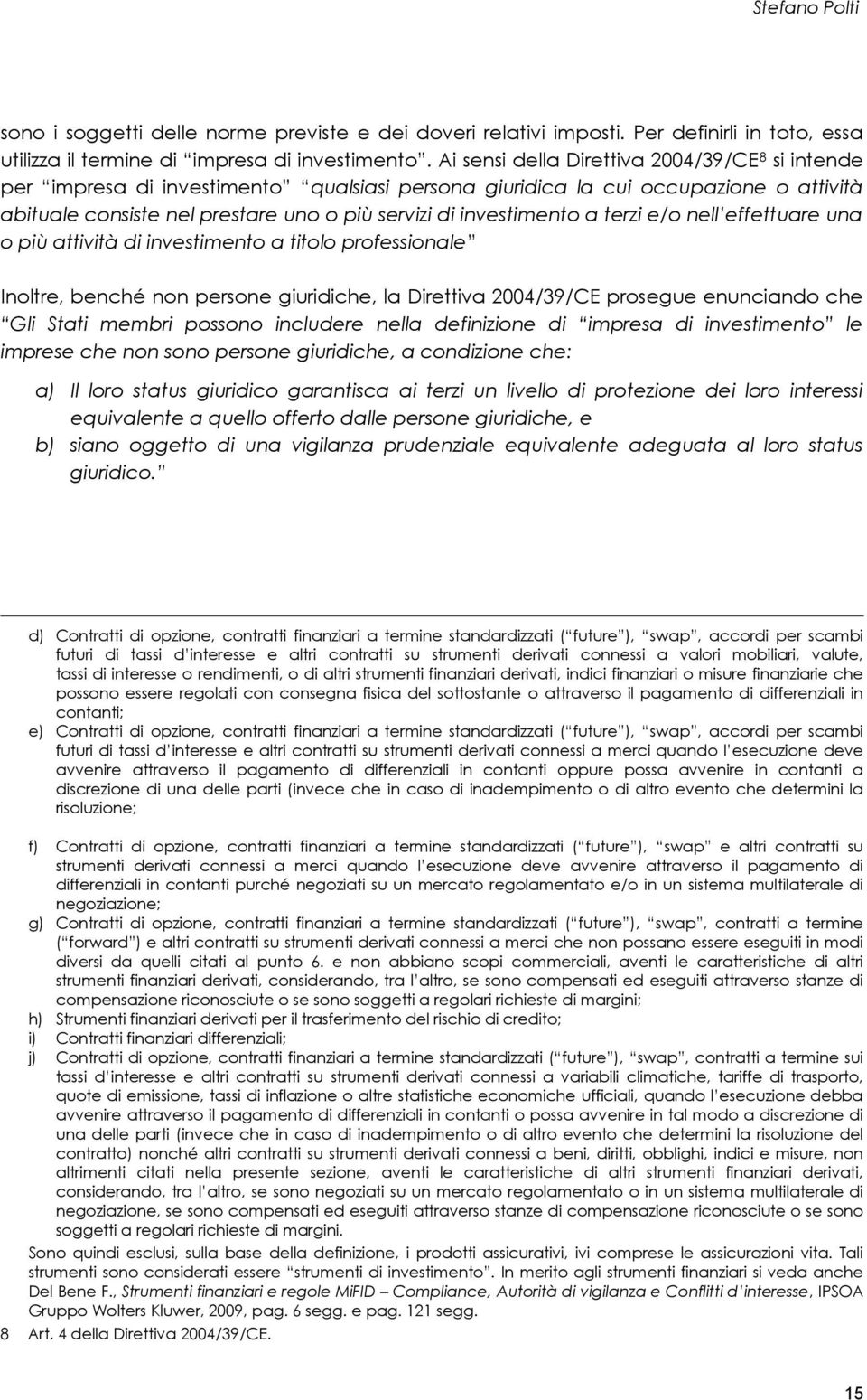 a terzi e/o nell effettuare una o più attività di investimento a titolo professionale Inoltre, benché non persone giuridiche, la Direttiva 2004/39/CE prosegue enunciando che Gli Stati membri possono