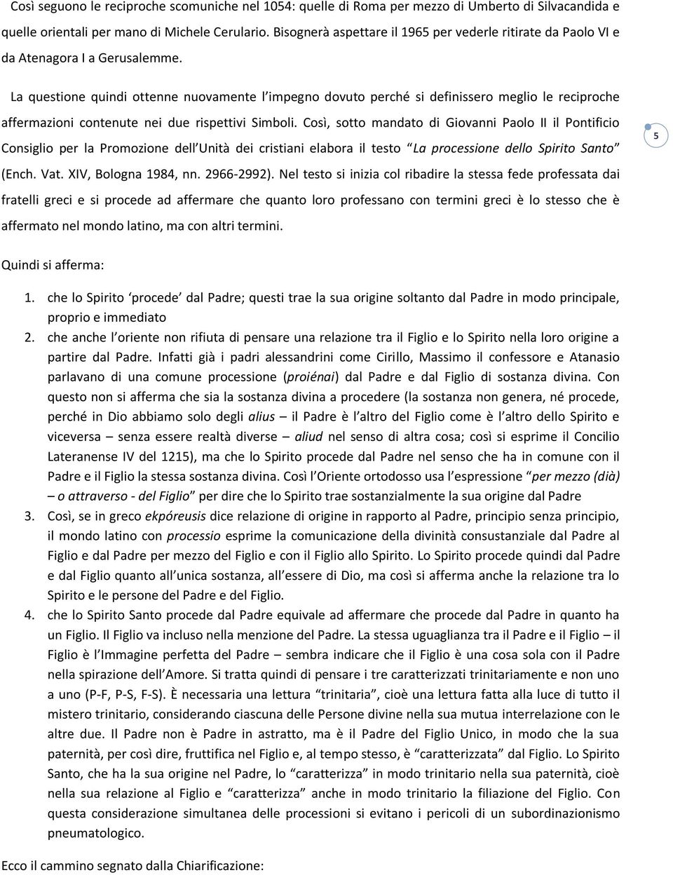 La questione quindi ottenne nuovamente l impegno dovuto perché si definissero meglio le reciproche affermazioni contenute nei due rispettivi Simboli.