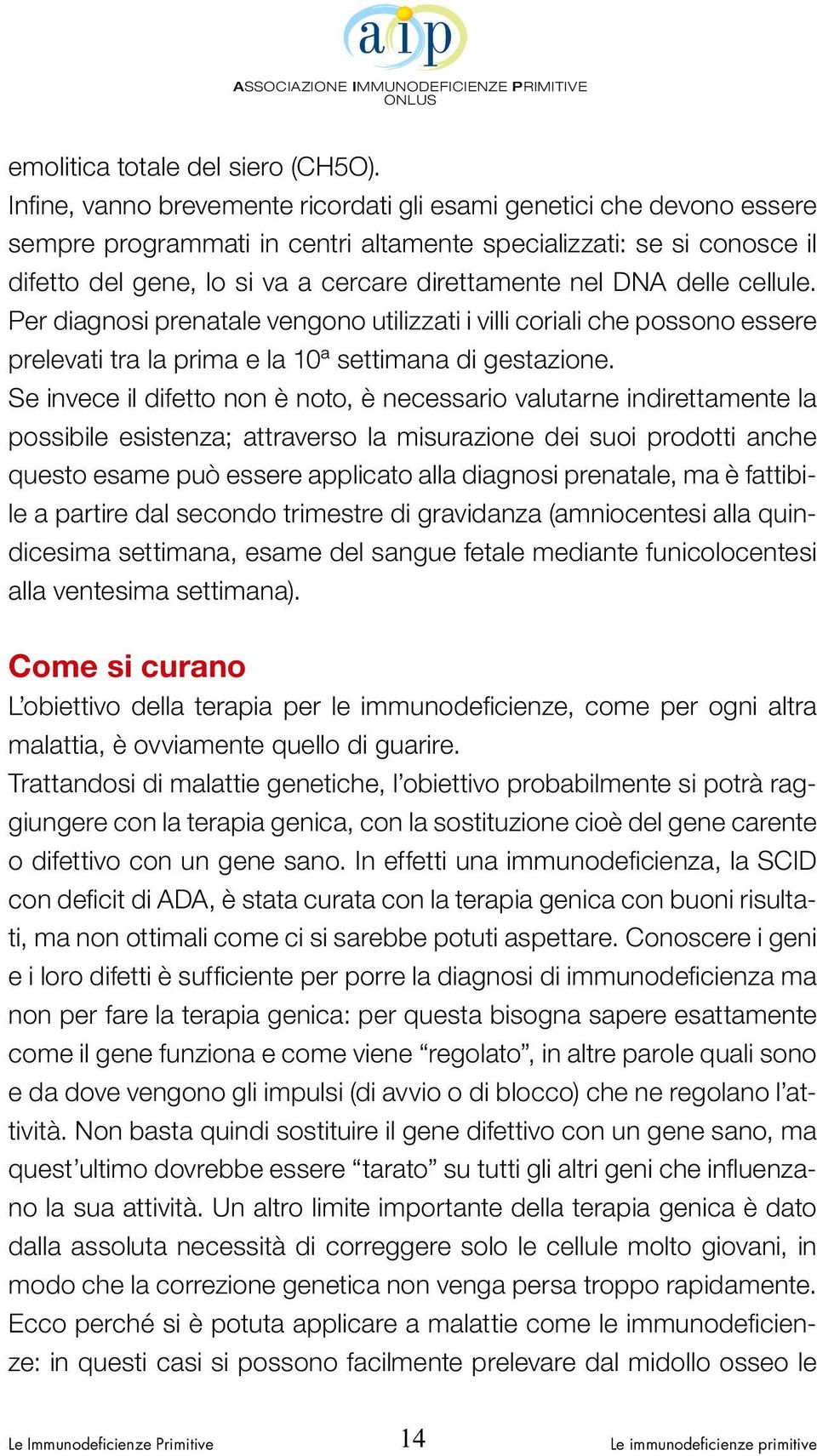 DNA delle cellule. Per diagnosi prenatale vengono utilizzati i villi coriali che possono essere prelevati tra la prima e la 10ª settimana di gestazione.