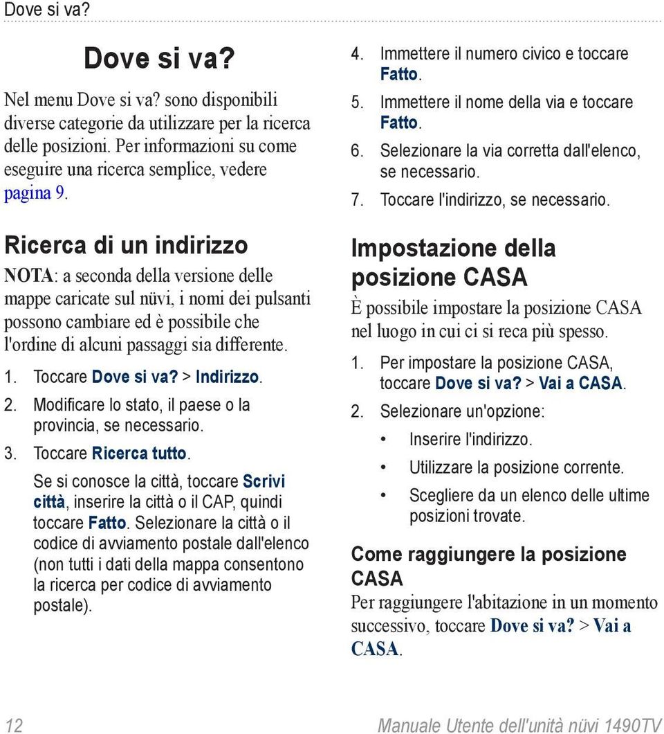 Toccare Dove si va? > Indirizzo. 2. Modificare lo stato, il paese o la provincia, se necessario. 3. Toccare Ricerca tutto.