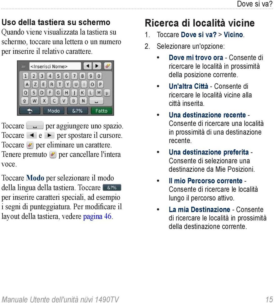 Toccare per inserire caratteri speciali, ad esempio i segni di punteggiatura. Per modificare il layout della tastiera, vedere pagina 46. Ricerca di località vicine 1. Toccare Dove si va? > Vicino. 2.