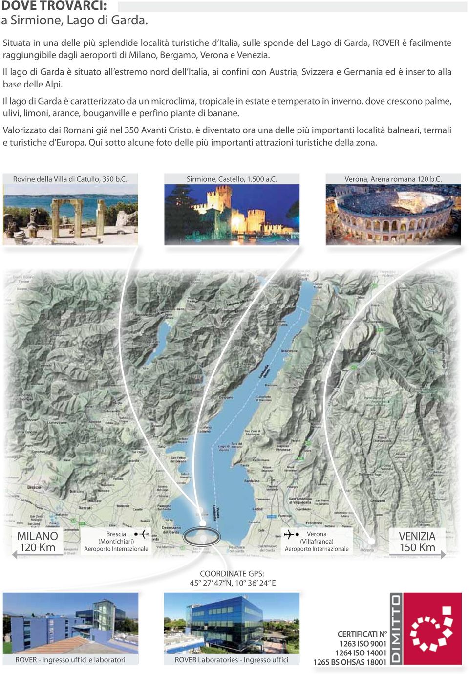 Il lago di Garda è situato all estremo nord dell Italia, ai confini con Austria, Svizzera e Germania ed è inserito alla base delle Alpi.