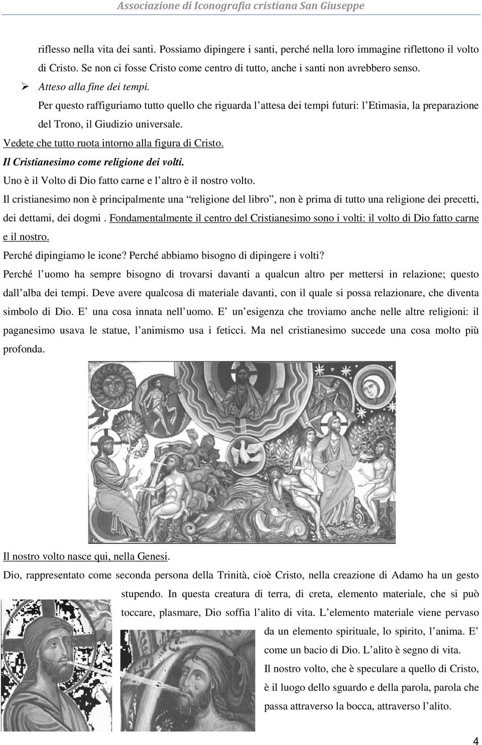 Vedete che tutto ruota intorno alla figura di Cristo. Il Cristianesimo come religione dei volti. Uno è il Volto di Dio fatto carne e l altro è il nostro volto.