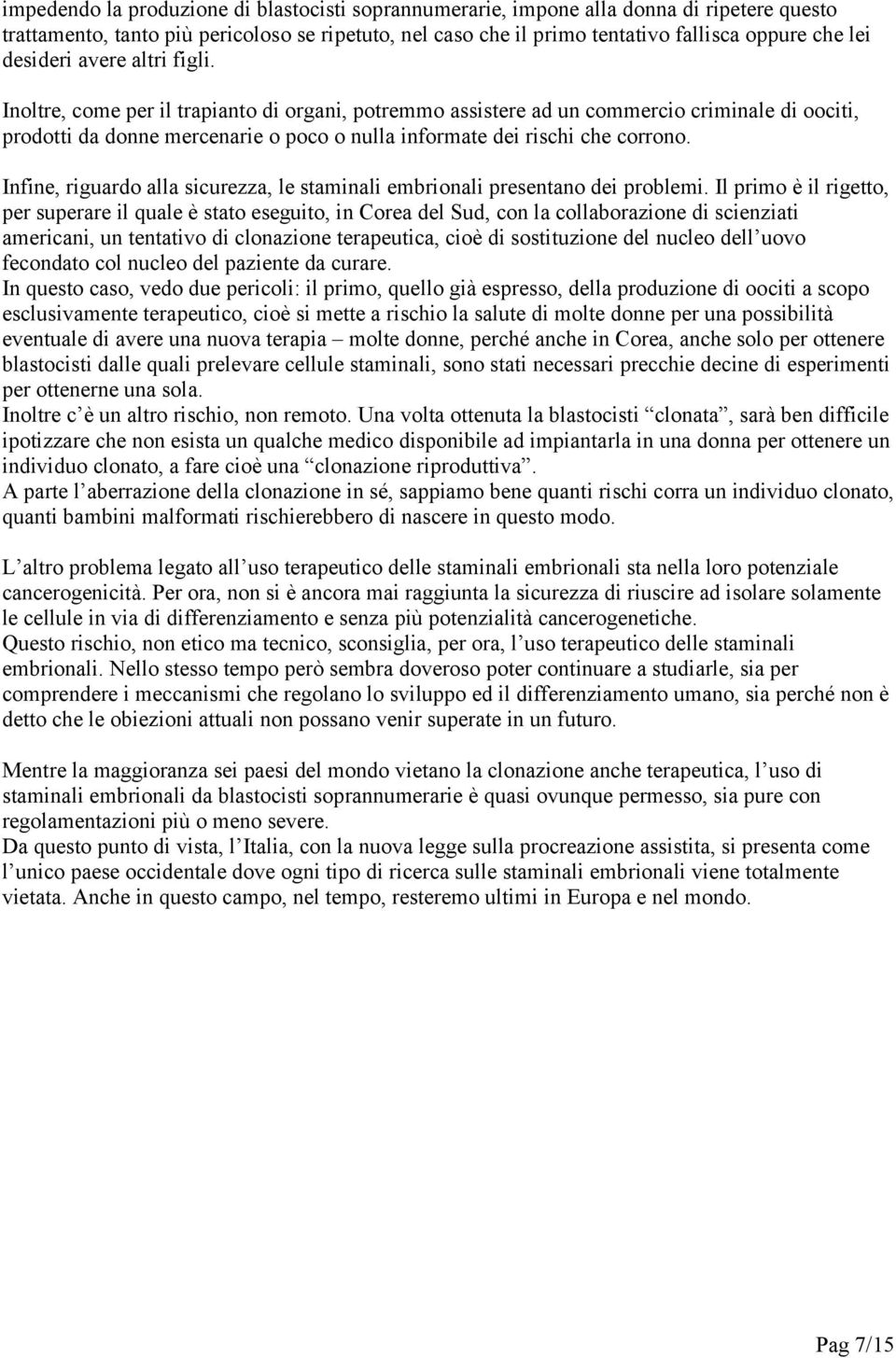 Inoltre, come per il trapianto di organi, potremmo assistere ad un commercio criminale di oociti, prodotti da donne mercenarie o poco o nulla informate dei rischi che corrono.