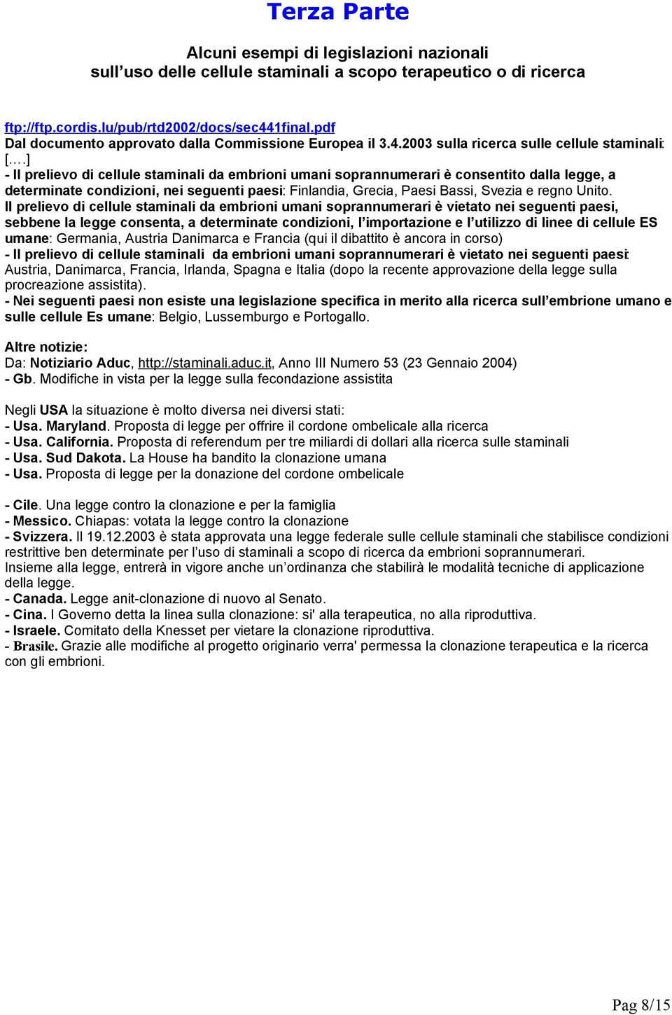 ] - Il prelievo di cellule staminali da embrioni umani soprannumerari è consentito dalla legge, a determinate condizioni, nei seguenti paesi: Finlandia, Grecia, Paesi Bassi, Svezia e regno Unito.