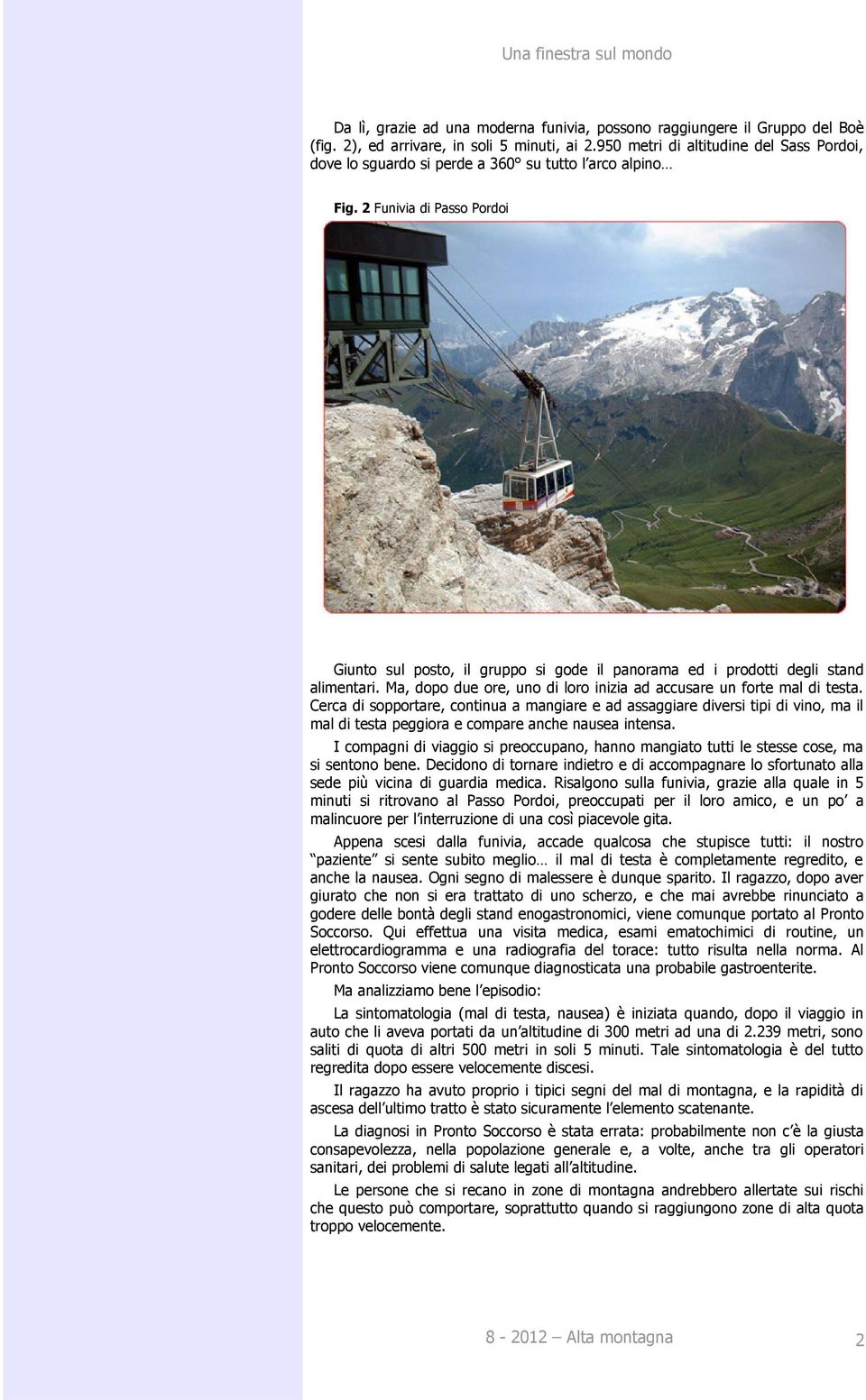 2 Funivia di Passo Pordoi Giunto sul posto, il gruppo si gode il panorama ed i prodotti degli stand alimentari. Ma, dopo due ore, uno di loro inizia ad accusare un forte mal di testa.