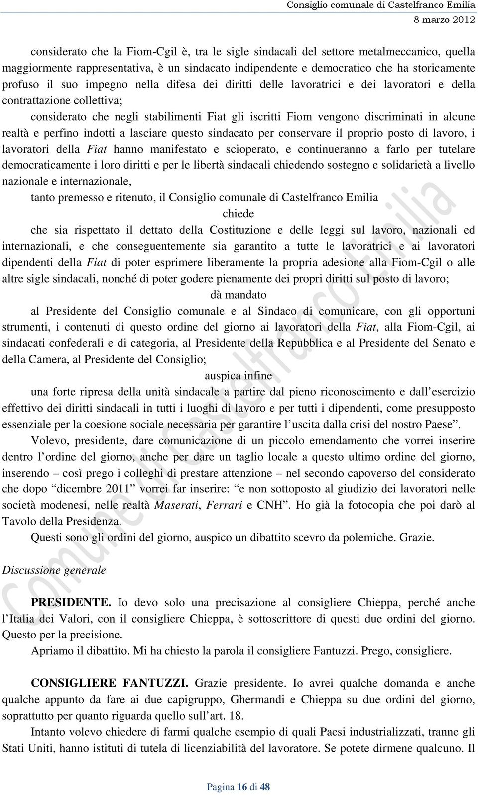 e perfino indotti a lasciare questo sindacato per conservare il proprio posto di lavoro, i lavoratori della Fiat hanno manifestato e scioperato, e continueranno a farlo per tutelare democraticamente