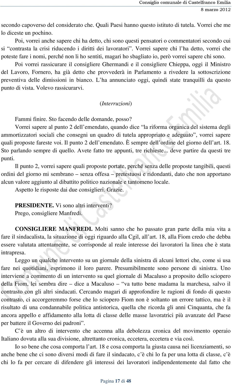 Vorrei sapere chi l ha detto, vorrei che poteste fare i nomi, perché non li ho sentiti, magari ho sbagliato io, però vorrei sapere chi sono.