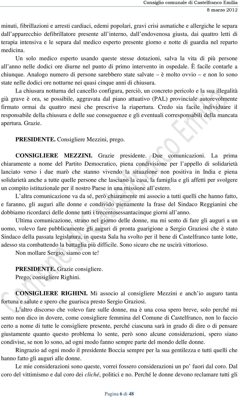 Un solo medico esperto usando queste stesse dotazioni, salva la vita di più persone all anno nelle dodici ore diurne nel punto di primo intervento in ospedale. È facile contarle a chiunque.