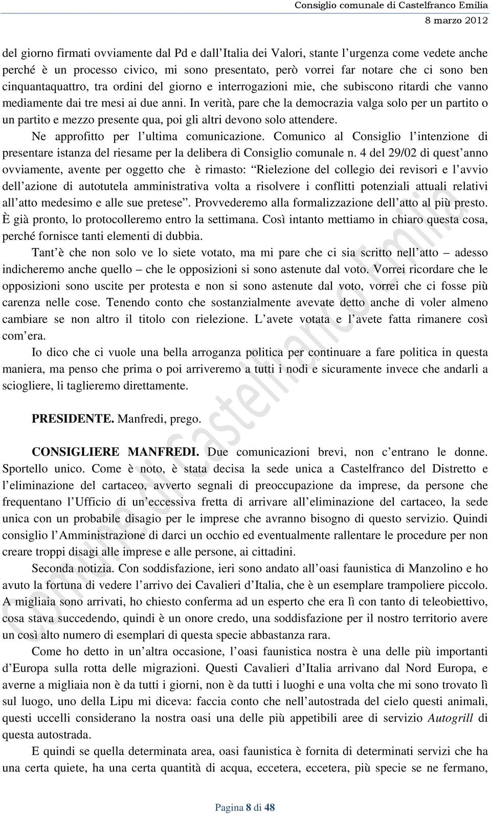 In verità, pare che la democrazia valga solo per un partito o un partito e mezzo presente qua, poi gli altri devono solo attendere. Ne approfitto per l ultima comunicazione.