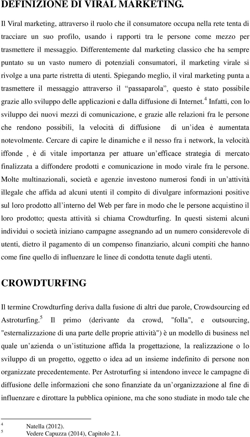 Differentemente dal marketing classico che ha sempre puntato su un vasto numero di potenziali consumatori, il marketing virale si rivolge a una parte ristretta di utenti.