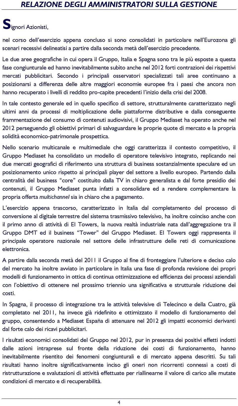 Le due aree geografiche in cui opera il Gruppo, Italia e Spagna sono tra le più esposte a questa fase congiunturale ed hanno inevitabilmente subìto anche nel 2012 forti contrazioni dei rispettivi