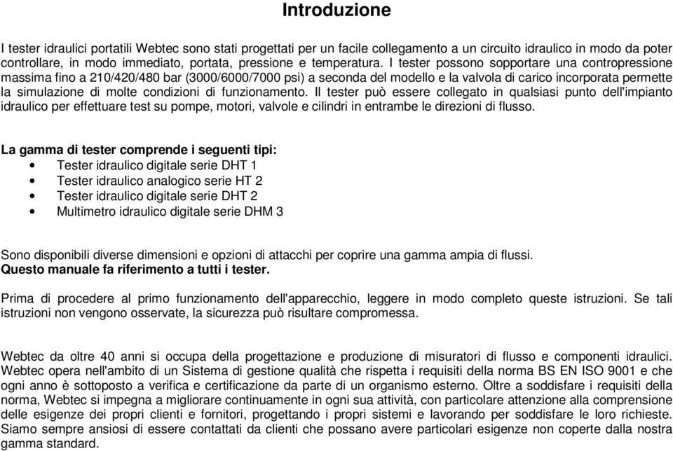 I tester possono sopportare una contropressione massima fino a 210/420/480 bar (3000/6000/7000 psi) a seconda del modello e la valvola di carico incorporata permette la simulazione di molte