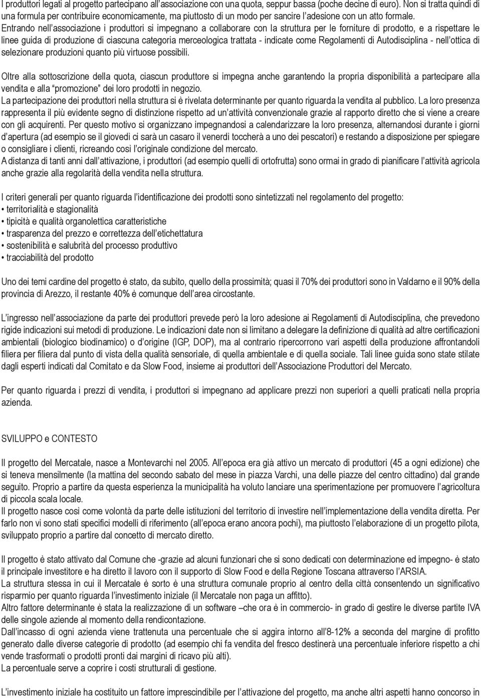 Entrando nell associazione i produttori si impegnano a collaborare con la struttura per le forniture di prodotto, e a rispettare le linee guida di produzione di ciascuna categoria merceologica