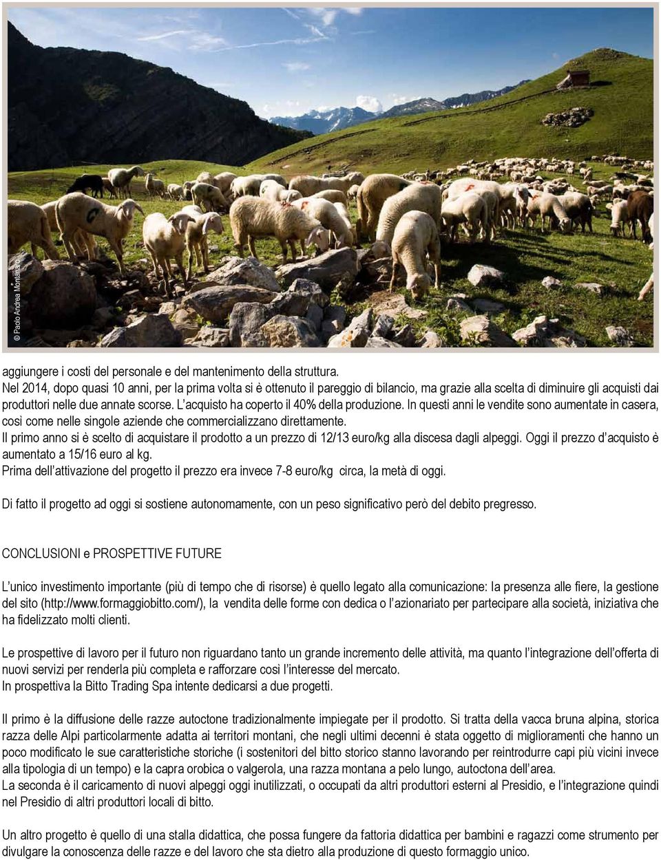 L acquisto ha coperto il 40% della produzione. In questi anni le vendite sono aumentate in casera, così come nelle singole aziende che commercializzano direttamente.