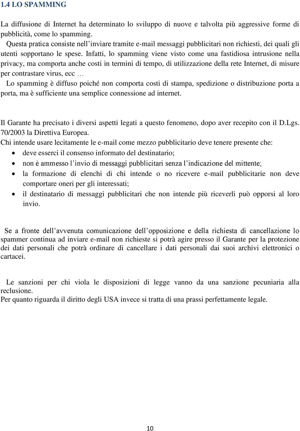 Infatti, lo spamming viene visto come una fastidiosa intrusione nella privacy, ma comporta anche costi in termini di tempo, di utilizzazione della rete Internet, di misure per contrastare virus, ecc