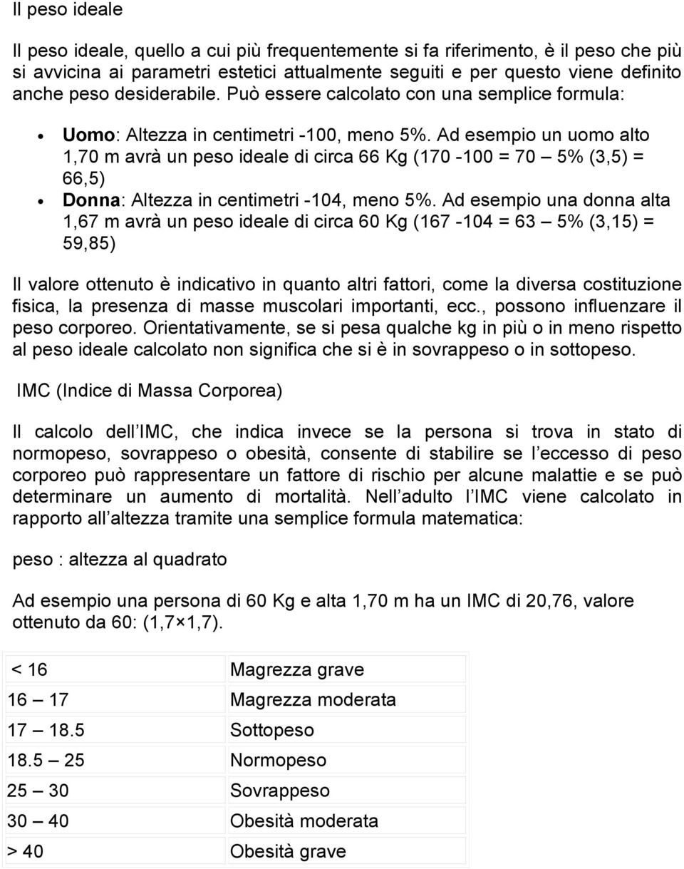 Ad esempio un uomo alto 1,70 m avrà un peso ideale di circa 66 Kg (170-100 = 70 5% (3,5) = 66,5) Donna: Altezza in centimetri -104, meno 5%.