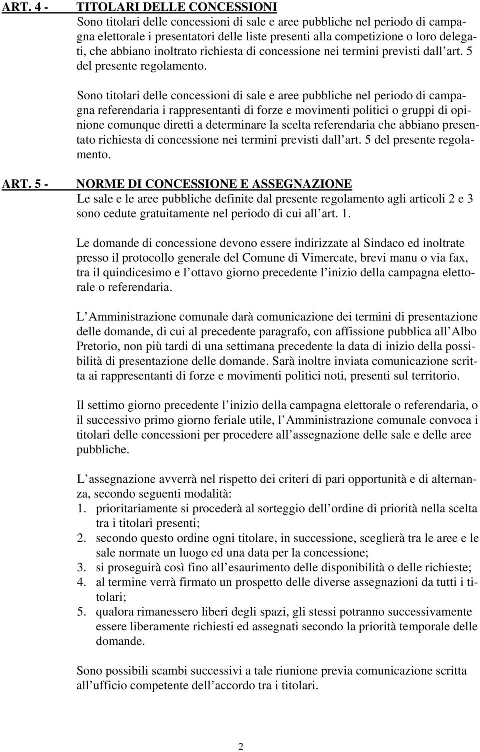 Sono titolari delle concessioni di sale e aree pubbliche nel periodo di campagna referendaria i rappresentanti di forze e movimenti politici o gruppi di opinione comunque diretti a determinare la