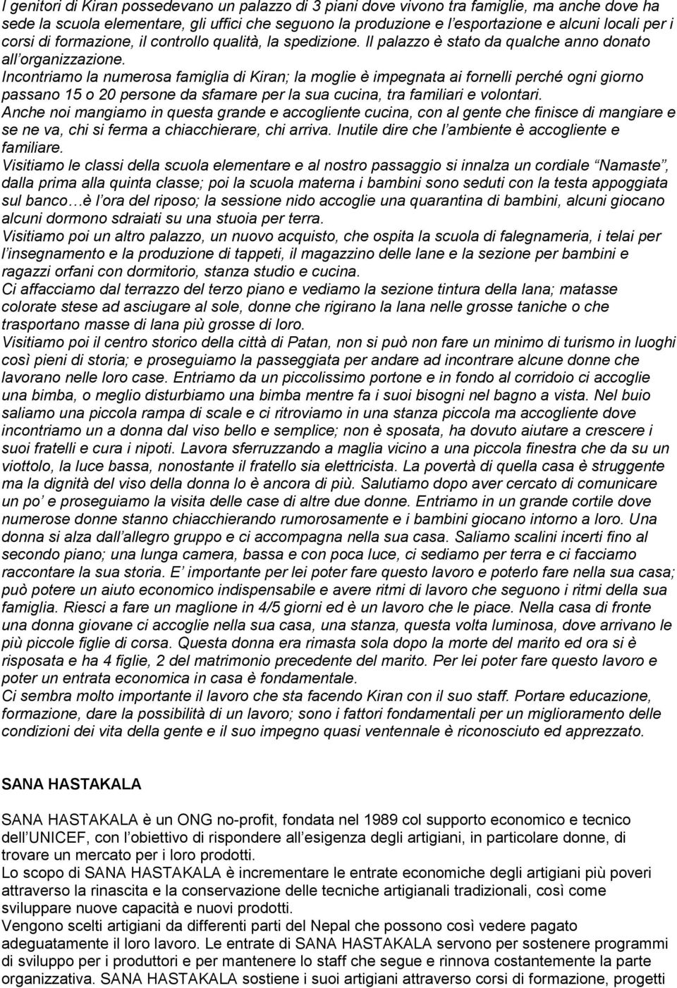 Incontriamo la numerosa famiglia di Kiran; la moglie è impegnata ai fornelli perché ogni giorno passano 15 o 20 persone da sfamare per la sua cucina, tra familiari e volontari.