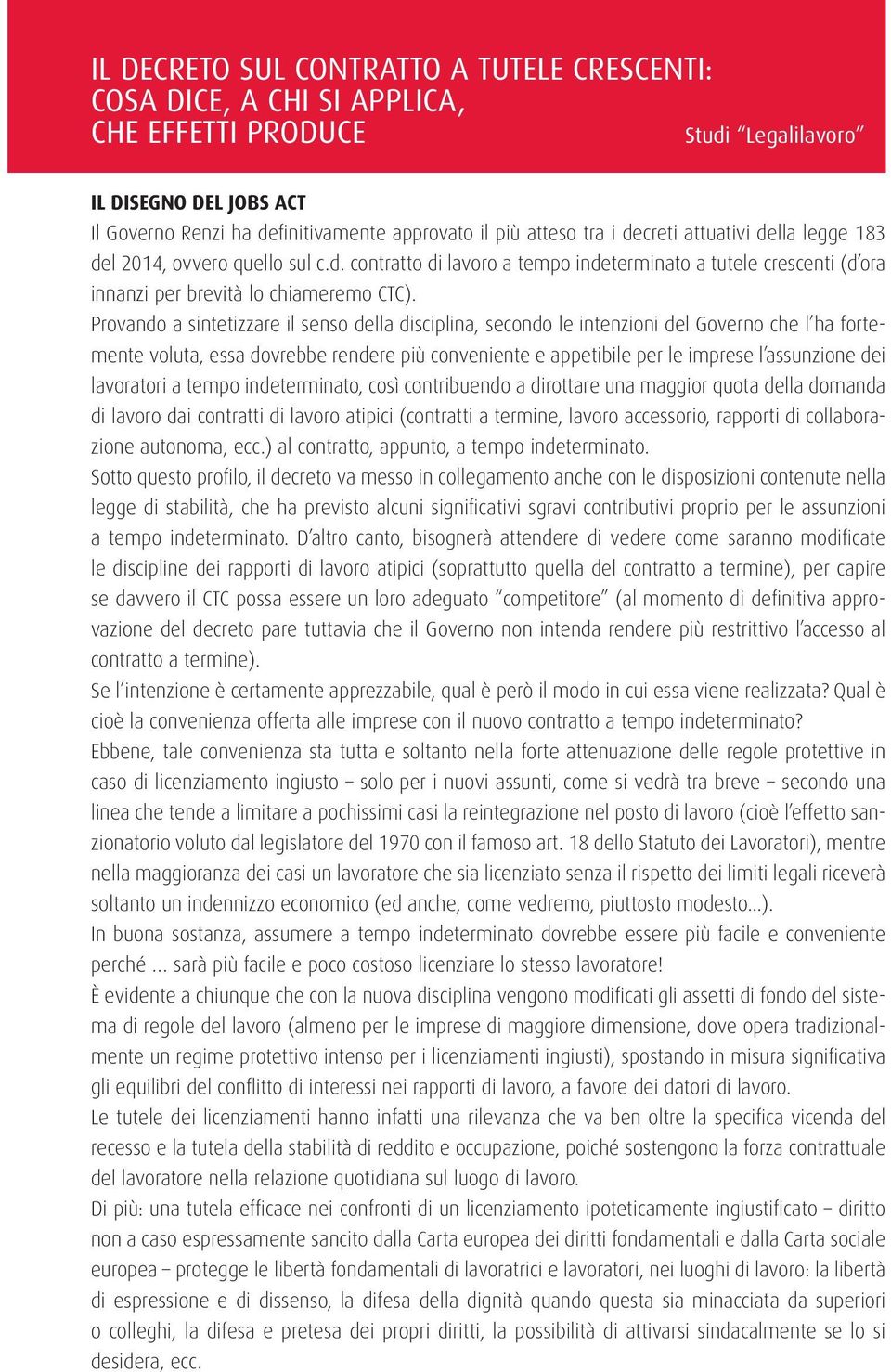 Provando a sintetizzare il senso della disciplina, secondo le intenzioni del Governo che l ha fortemente voluta, essa dovrebbe rendere più conveniente e appetibile per le imprese l assunzione dei