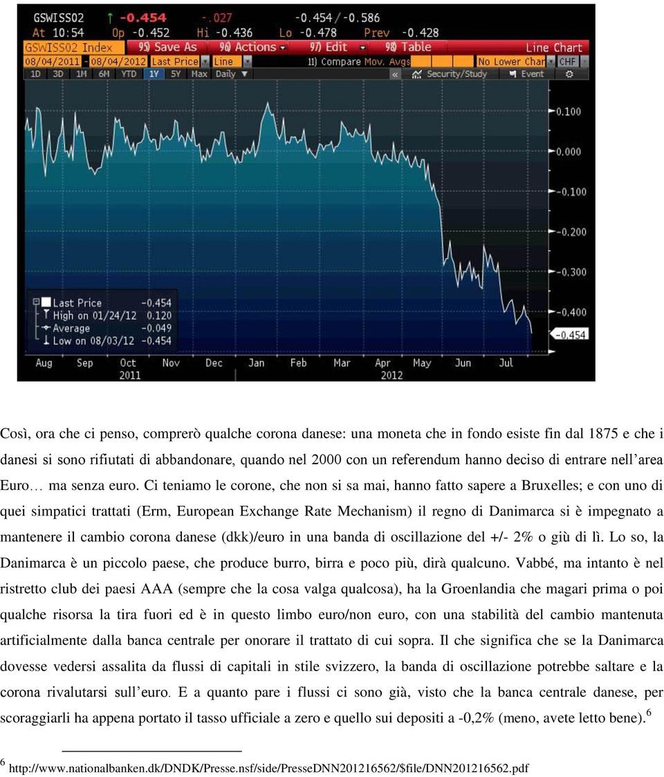 Ci teniamo le corone, che non si sa mai, hanno fatto sapere a Bruxelles; e con uno di quei simpatici trattati (Erm, European Exchange Rate Mechanism) il regno di Danimarca si è impegnato a mantenere