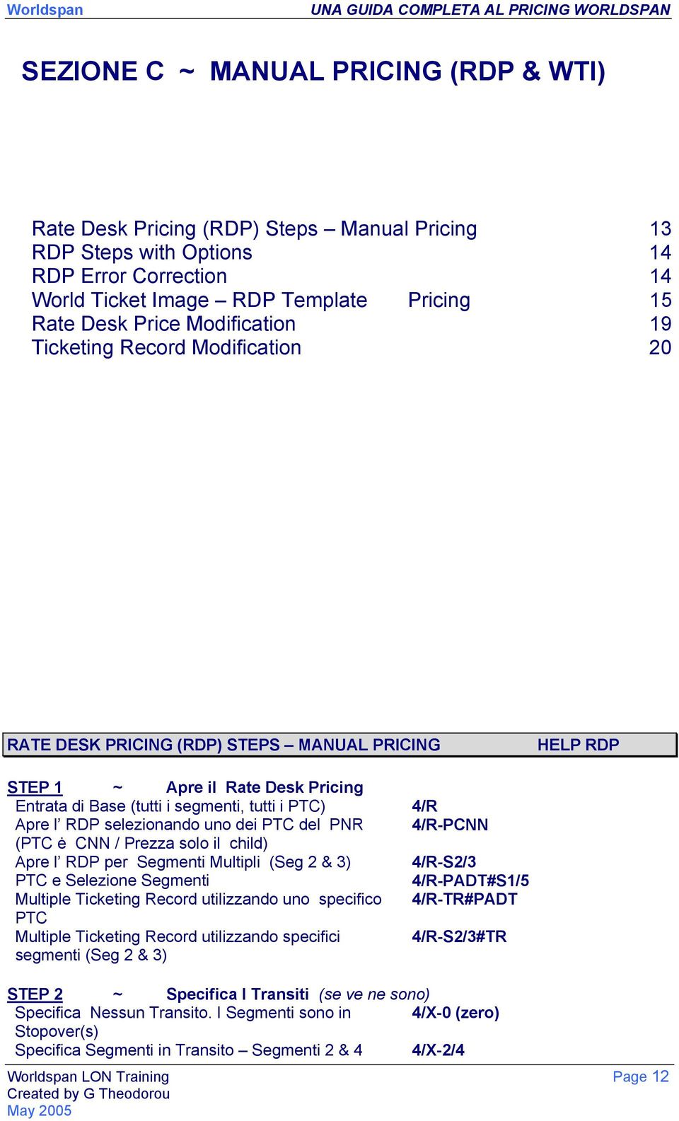 RDP selezionando uno dei PTC del PNR 4/R-PCNN (PTC ė CNN / Prezza solo il child) Apre l RDP per Segmenti Multipli (Seg 2 & 3) 4/R-S2/3 PTC e Selezione Segmenti 4/R-PADT#S1/5 Multiple Ticketing Record