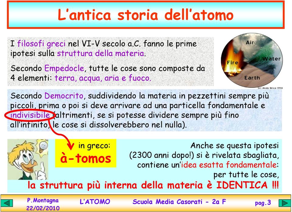 Secondo Democrito, suddividendo la materia in pezzettini sempre più piccoli, prima o poi si deve arrivare ad una particella fondamentale e indivisibile (altrimenti,