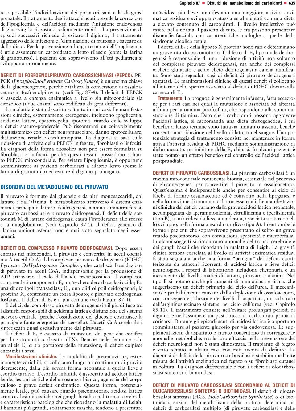 La prevenzione di episodi successivi richiede di evitare il digiuno, il trattamento aggressivo delle infezioni e l eliminazione di fruttosio e saccarosio dalla dieta.