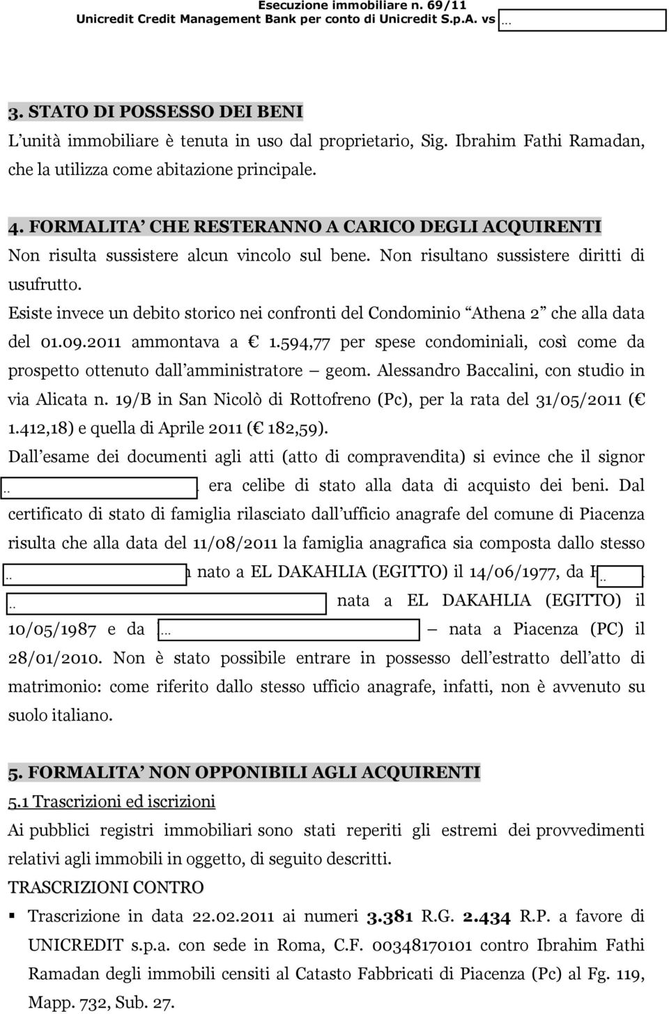 Esiste invece un debito storico nei confronti del Condominio Athena 2 che alla data del 01.09.2011 ammontava a 1.