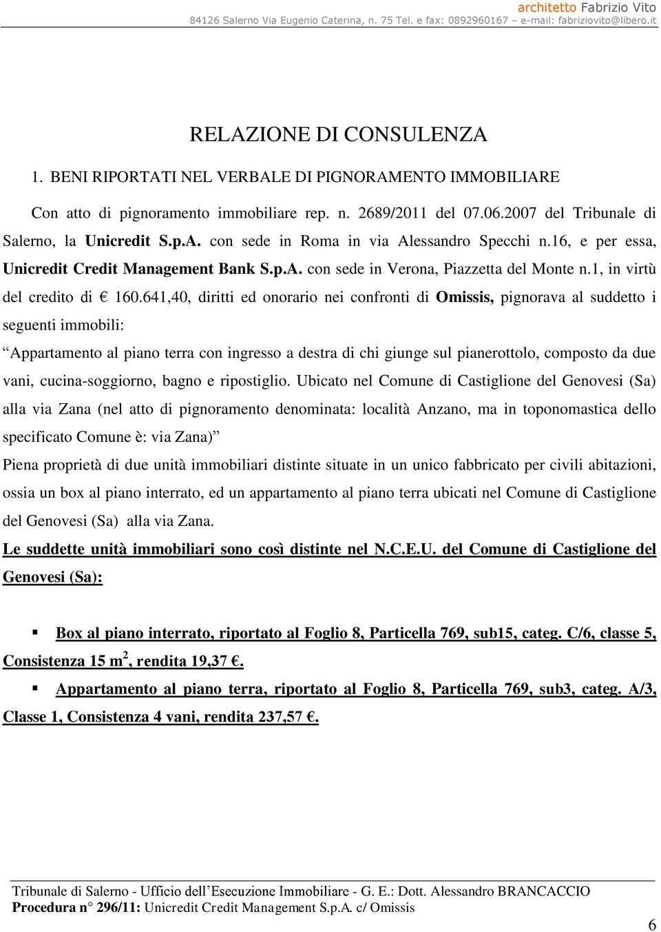 641,40, diritti ed onorario nei confronti di Omissis, pignorava al suddetto i seguenti immobili: Appartamento al piano terra con ingresso a destra di chi giunge sul pianerottolo, composto da due