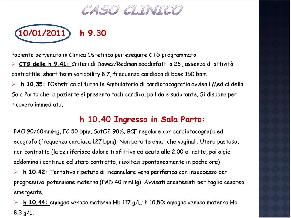 35: l Ostetrica di turno in Ambulatorio di cardiotocografia avvisa i Medici della Sala Parto che la paziente si presenta tachicardica, pallida e sudorante. Si dispone per ricovero immediato. h 10.