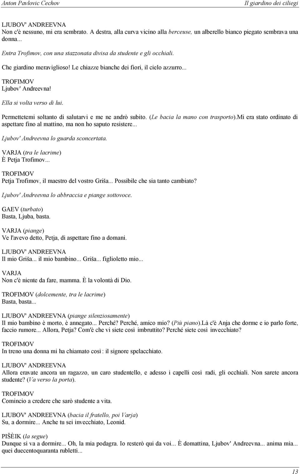 (Le bacia la mano con trasporto).mi era stato ordinato di aspettare fino al mattino, ma non ho saputo resistere... Ljubov' Andreevna lo guarda sconcertata. (tra le lacrime) È Petja Trofimov.