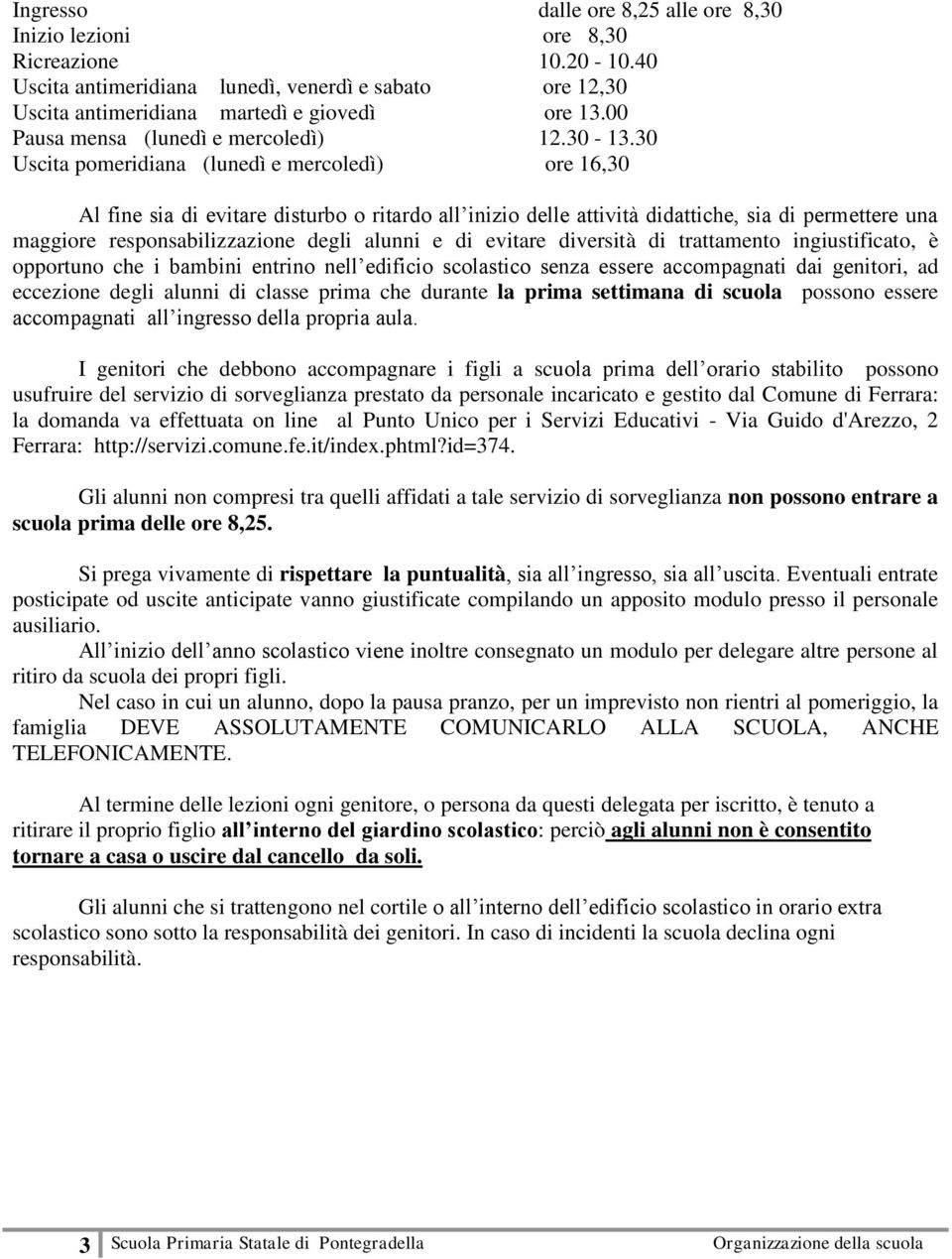 30 Uscita pomeridiana (lunedì e mercoledì) ore 16,30 Al fine sia di evitare disturbo o ritardo all inizio delle attività didattiche, sia di permettere una maggiore responsabilizzazione degli alunni e